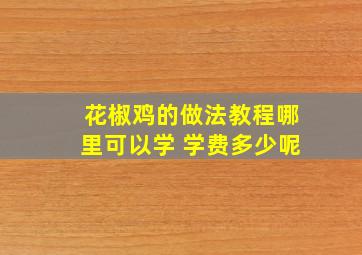 花椒鸡的做法教程哪里可以学 学费多少呢